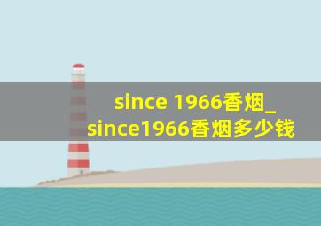 since 1966香烟_since1966香烟多少钱